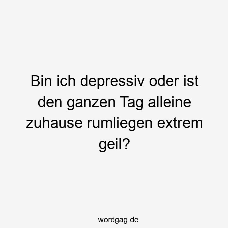 Bin ich depressiv oder ist den ganzen Tag alleine zuhause rumliegen extrem geil?