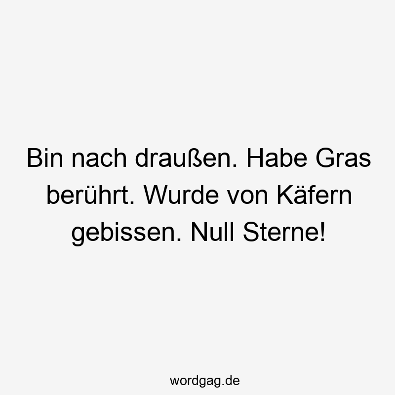 Bin nach draußen. Habe Gras berührt. Wurde von Käfern gebissen. Null Sterne!