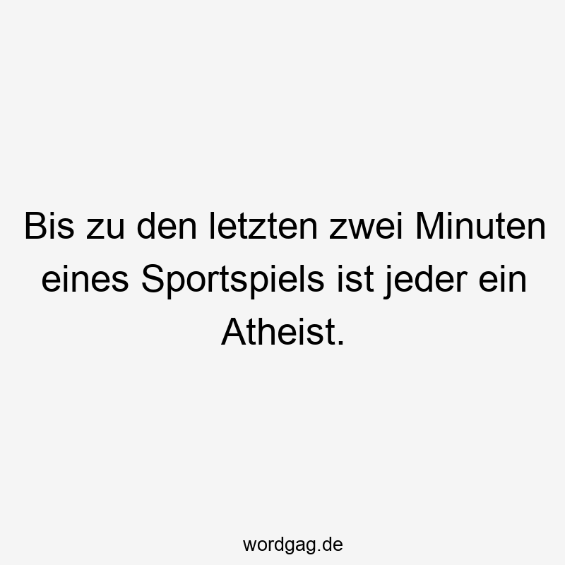 Bis zu den letzten zwei Minuten eines Sportspiels ist jeder ein Atheist.