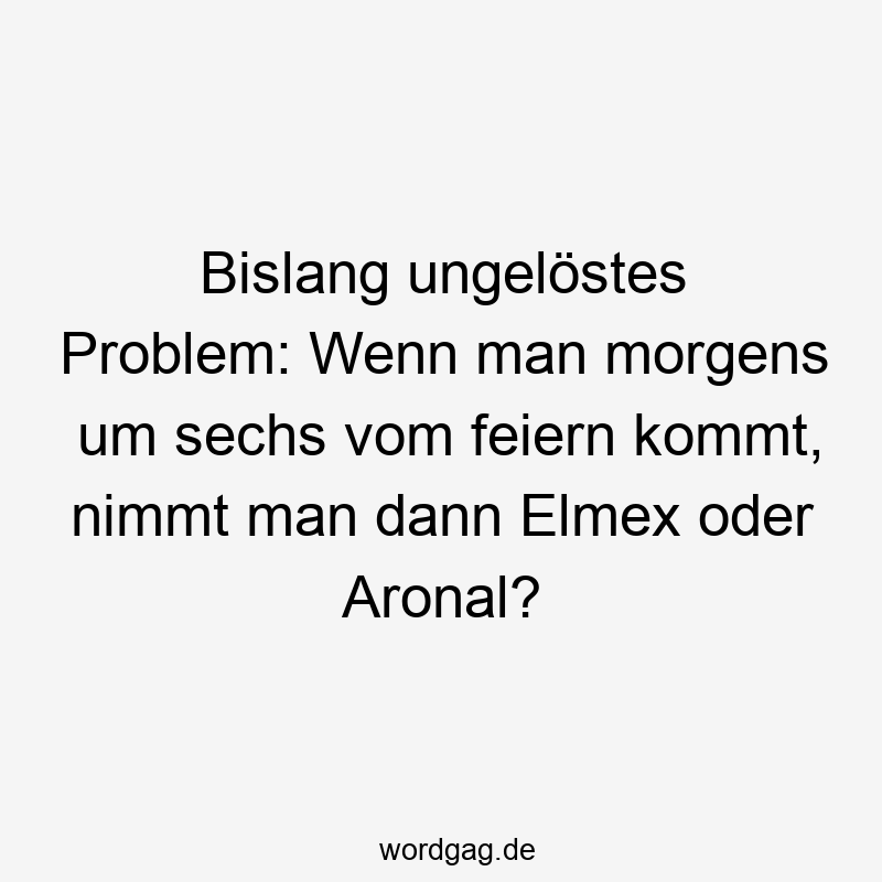 Bislang ungelöstes Problem: Wenn man morgens um sechs vom feiern kommt, nimmt man dann Elmex oder Aronal?