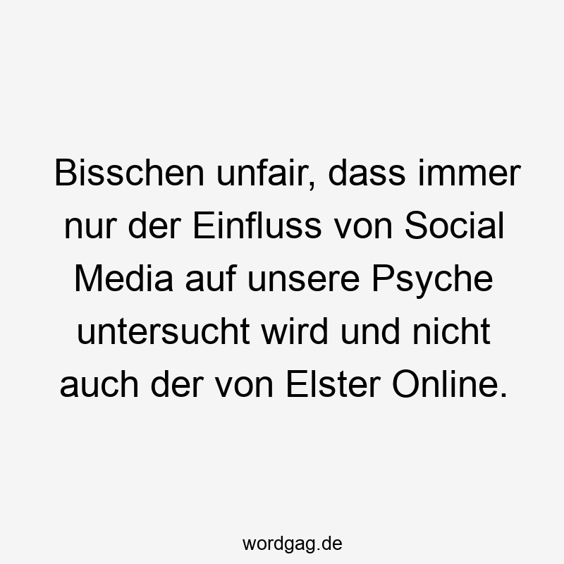 Lustige Elster Sprüche - Bisschen unfair, dass immer nur der Einfluss von Social Media auf unsere Psyche untersucht wird und nicht auch der von Elster Online.