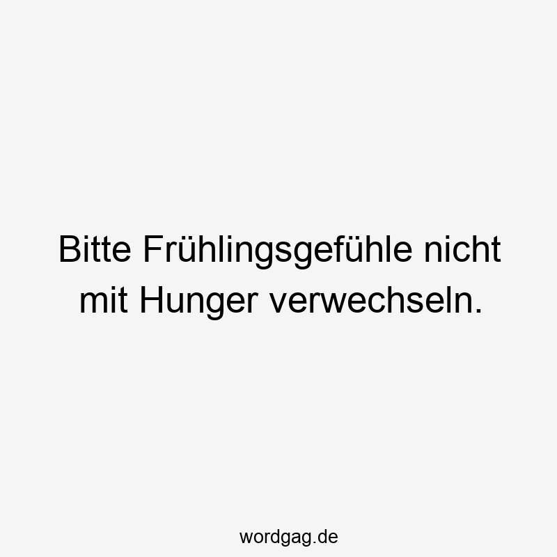 Bitte Frühlingsgefühle nicht mit Hunger verwechseln.