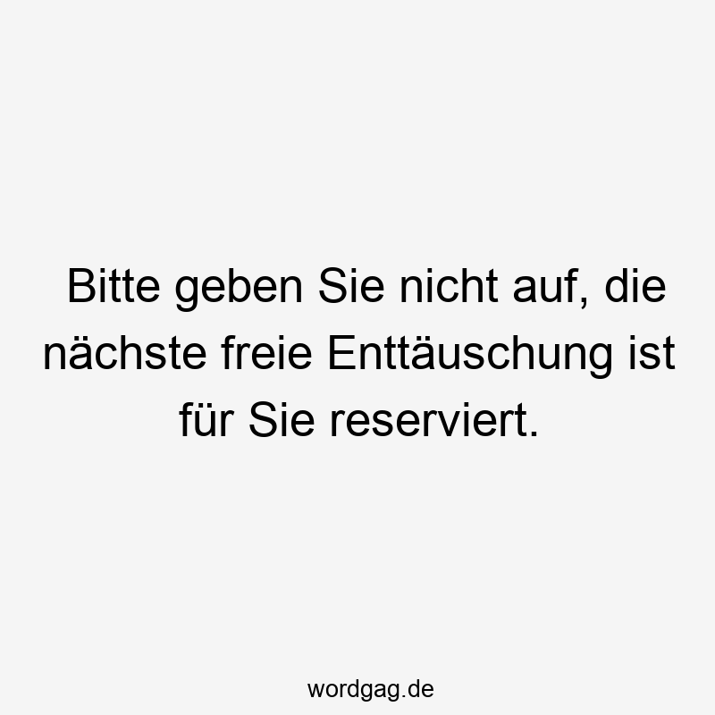 Bitte geben Sie nicht auf, die nächste freie Enttäuschung ist für Sie reserviert.