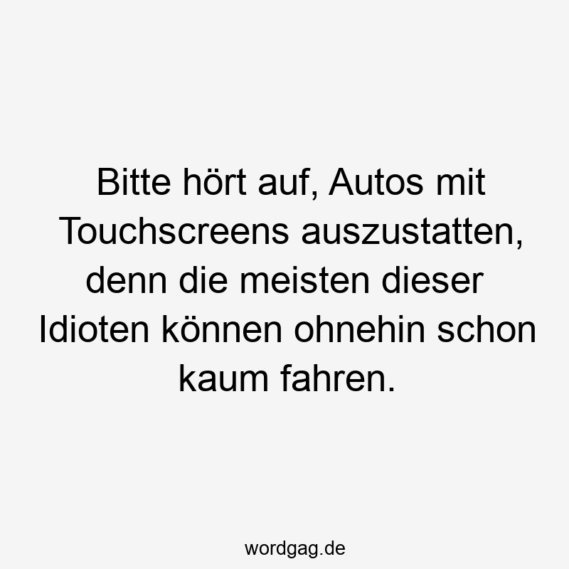 Bitte hört auf, Autos mit Touchscreens auszustatten, denn die meisten dieser Idioten können ohnehin schon kaum fahren.