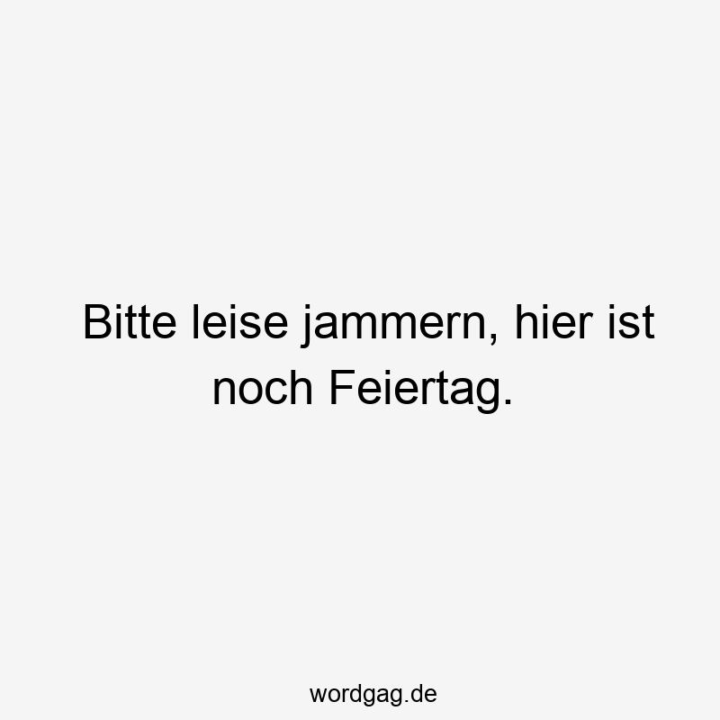 Bitte leise jammern, hier ist noch Feiertag.