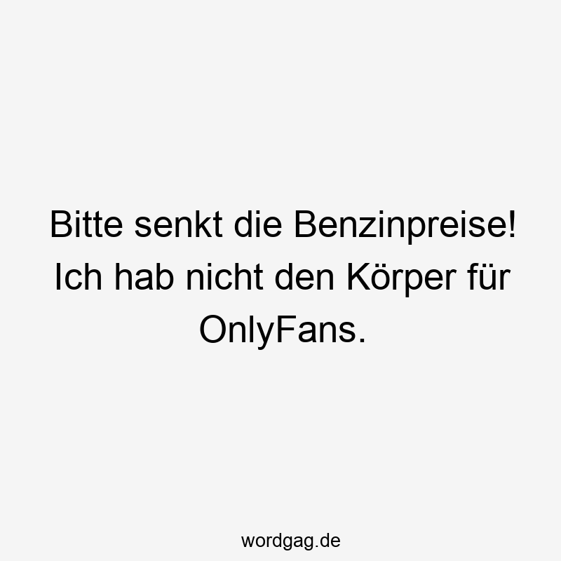 Bitte senkt die Benzinpreise! Ich hab nicht den Körper für OnlyFans.