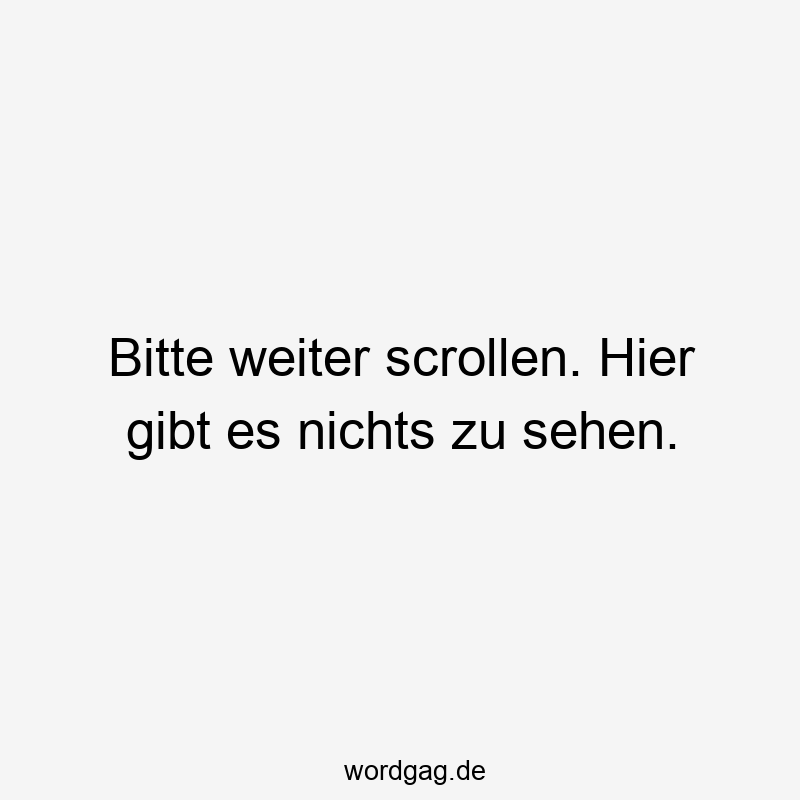Lustige Sprüche: Bitte - Bitte weiter scrollen. Hier gibt es nichts zu sehen.