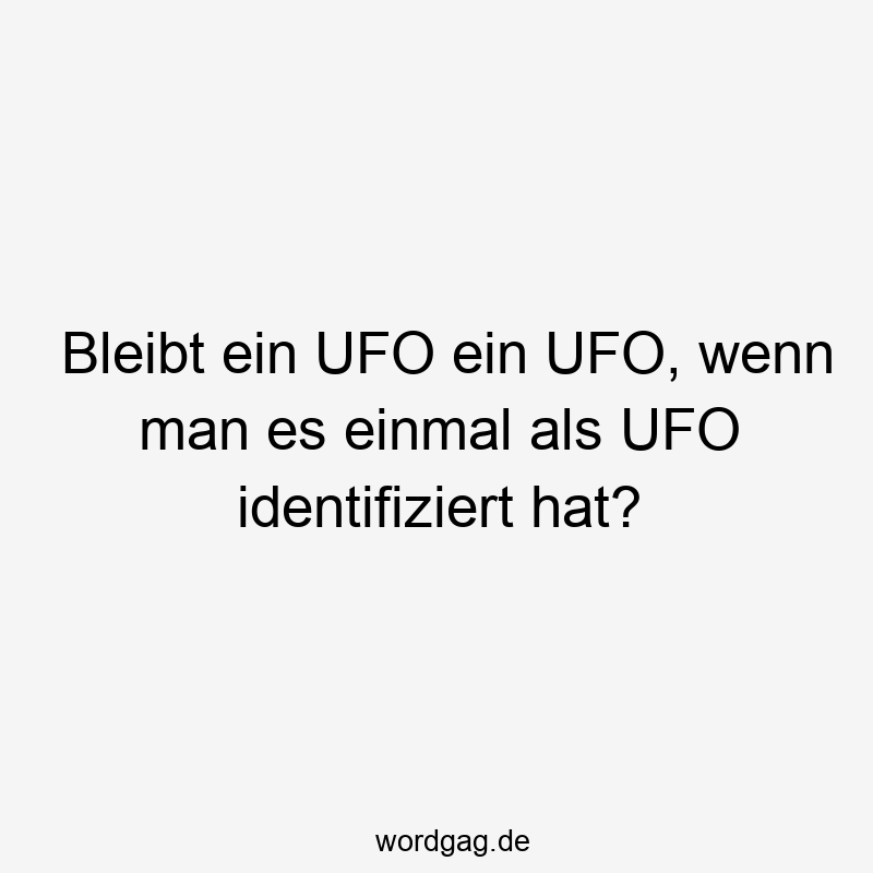 Bleibt ein UFO ein UFO, wenn man es einmal als UFO identifiziert hat?