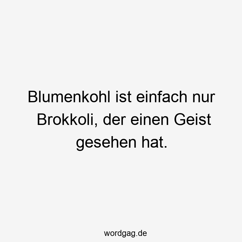 Lustige Sprüche: Brokkoli - Blumenkohl ist einfach nur Brokkoli, der einen Geist gesehen hat.