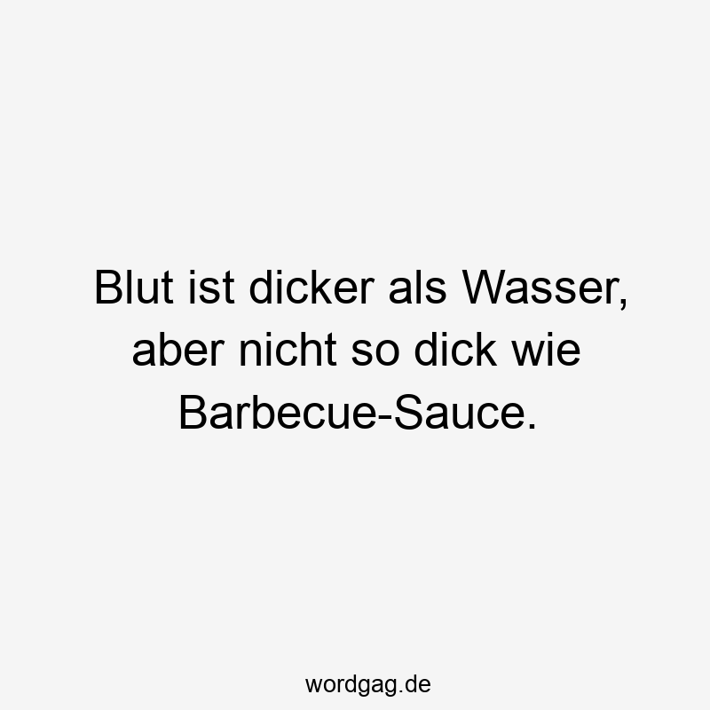 Blut ist dicker als Wasser, aber nicht so dick wie Barbecue-Sauce.