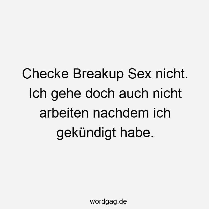 Checke Breakup Sex nicht. Ich gehe doch auch nicht arbeiten nachdem ich gekündigt habe.