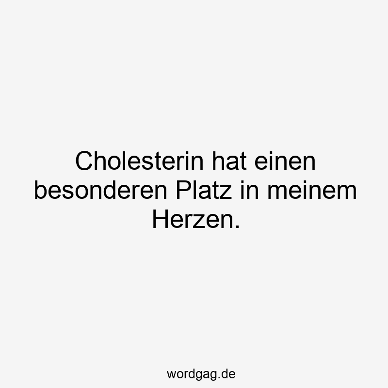 Cholesterin hat einen besonderen Platz in meinem Herzen.