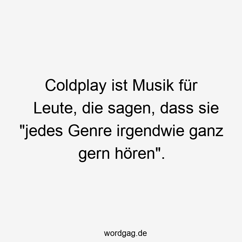 Coldplay ist Musik für Leute, die sagen, dass sie „jedes Genre irgendwie ganz gern hören“.