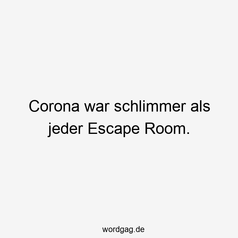 Corona war schlimmer als jeder Escape Room.