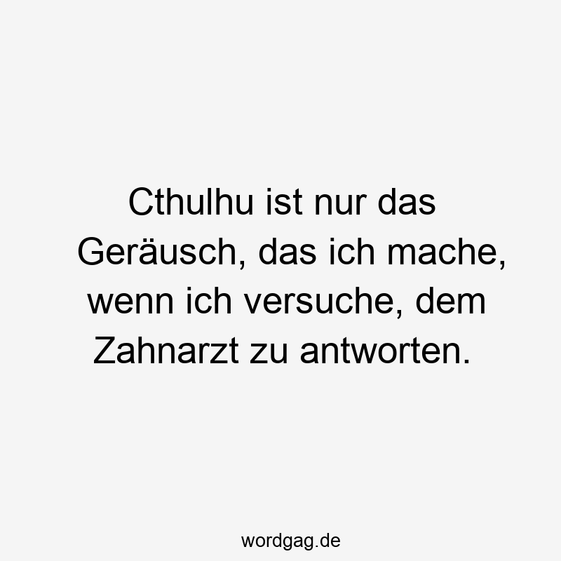 Cthulhu ist nur das Geräusch, das ich mache, wenn ich versuche, dem Zahnarzt zu antworten.