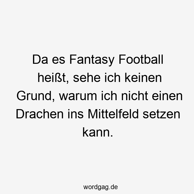 Da es Fantasy Football heißt, sehe ich keinen Grund, warum ich nicht einen Drachen ins Mittelfeld setzen kann.