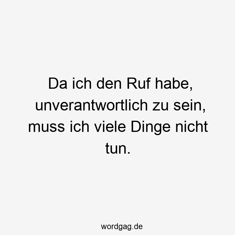 13 Lustige Ruf Sprüche - Da ich den Ruf habe, unverantwortlich zu sein, muss ich viele Dinge nicht tun.