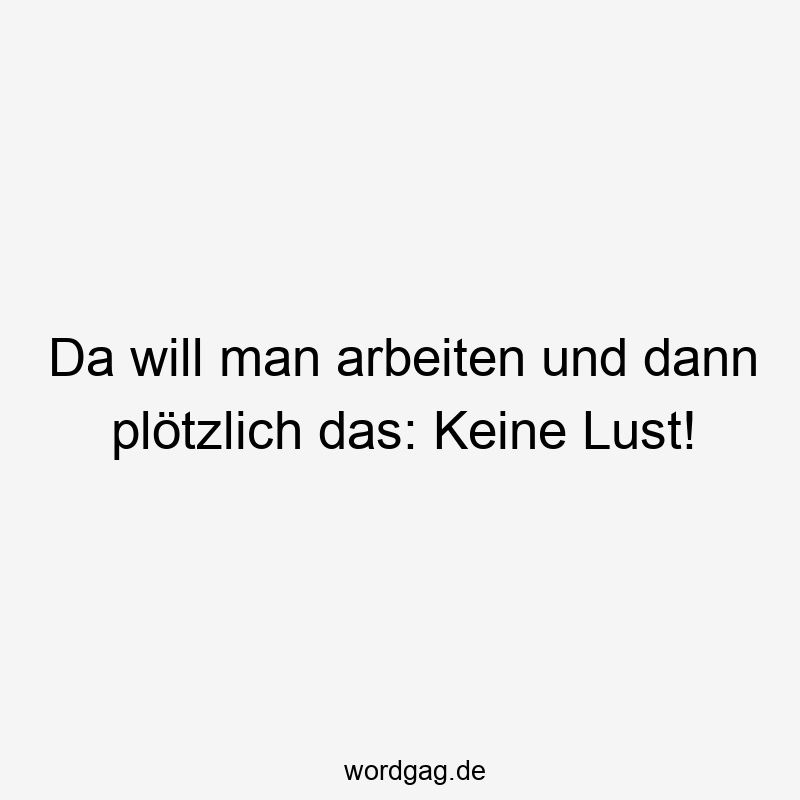 Da will man arbeiten und dann plötzlich das: Keine Lust!