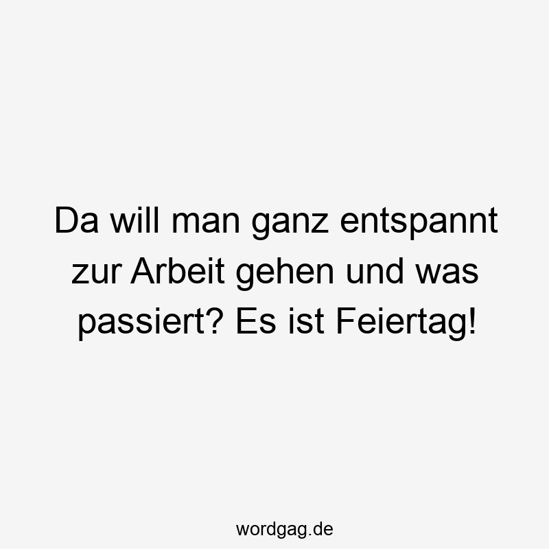 23 Lustige Feiertag Sprüche - Da will man ganz entspannt zur Arbeit gehen und was passiert? Es ist Feiertag!