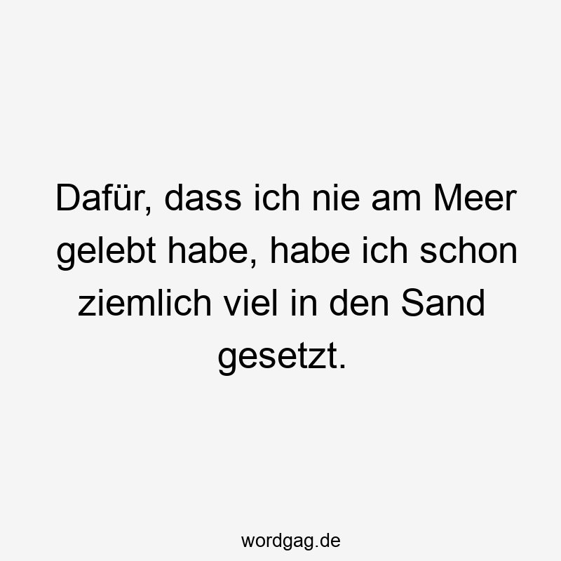 DafĂźr, dass ich nie am Meer gelebt habe, habe ich schon ziemlich viel in den Sand gesetzt.