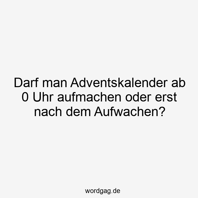Darf man Adventskalender ab 0 Uhr aufmachen oder erst nach dem Aufwachen?