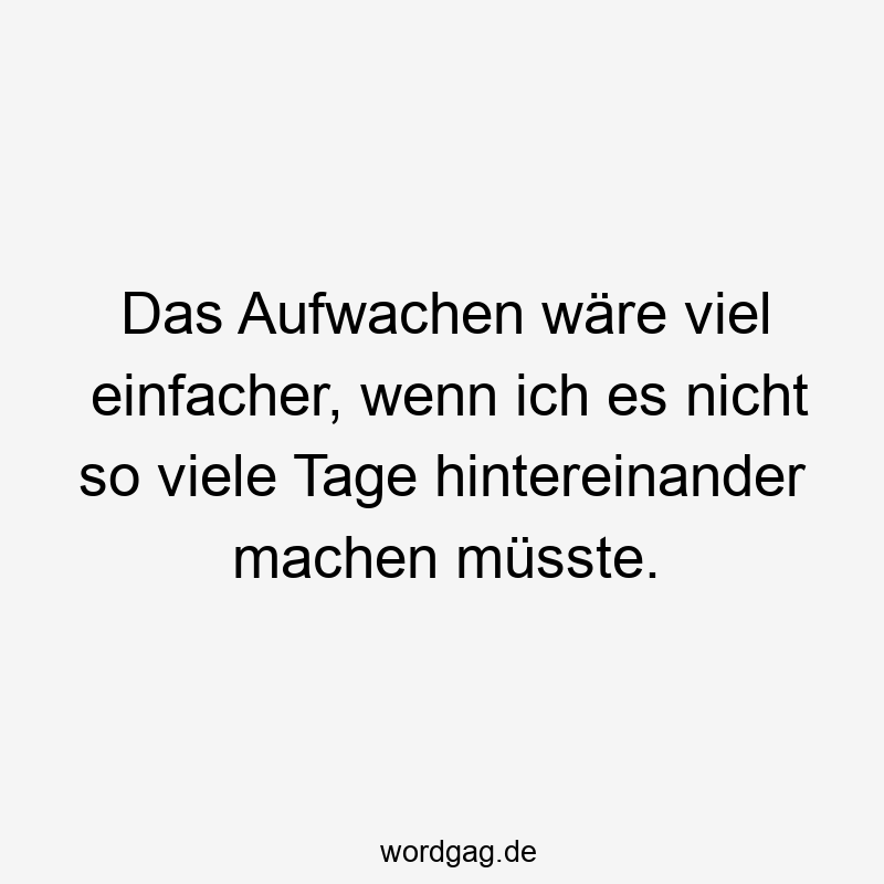 119 Lustige Müde Sprüche - Das Aufwachen wäre viel einfacher, wenn ich es nicht so viele Tage hintereinander machen müsste.