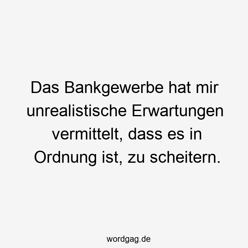 Das Bankgewerbe hat mir unrealistische Erwartungen vermittelt, dass es in Ordnung ist, zu scheitern.