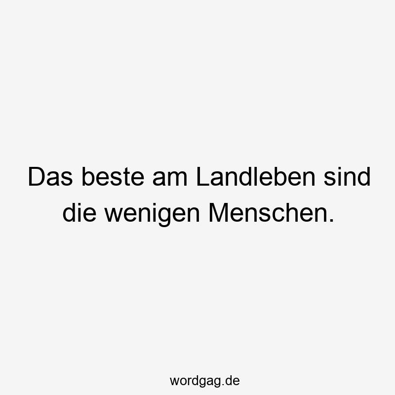 Lustige Sprüche: Natur - Das beste am Landleben sind die wenigen Menschen.