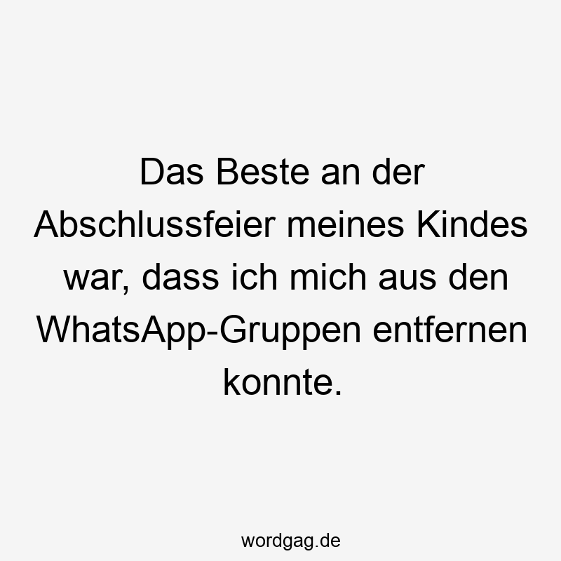 156 Lustige Freiheit Sprüche - Das Beste an der Abschlussfeier meines Kindes war, dass ich mich aus den WhatsApp-Gruppen entfernen konnte.