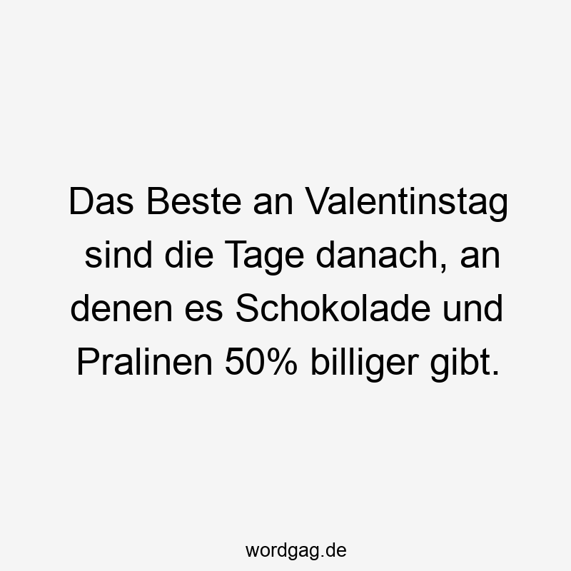 23 Lustige Feiertag Sprüche - Das Beste an Valentinstag sind die Tage danach, an denen es Schokolade und Pralinen 50% billiger gibt.