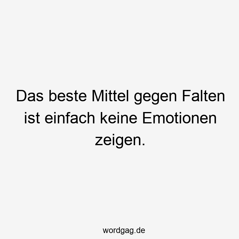 Das beste Mittel gegen Falten ist einfach keine Emotionen zeigen.