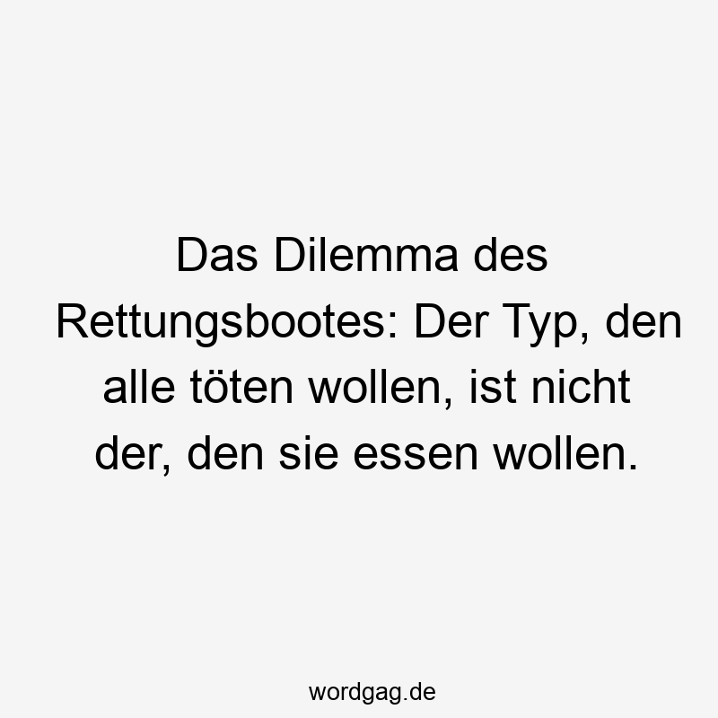 Das Dilemma des Rettungsbootes: Der Typ, den alle töten wollen, ist nicht der, den sie essen wollen.