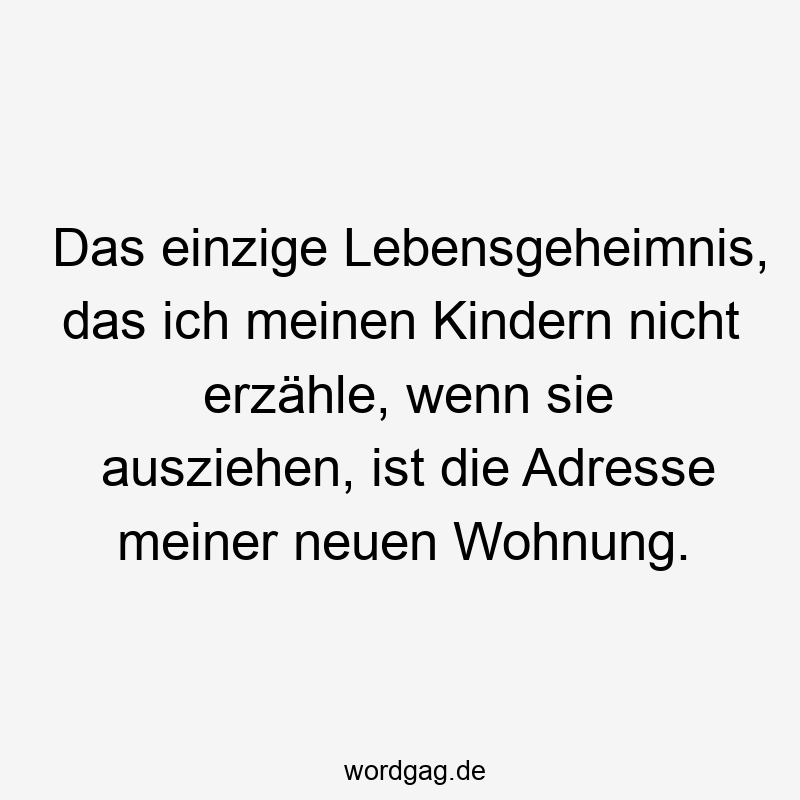 Das einzige Lebensgeheimnis, das ich meinen Kindern nicht erzähle, wenn sie ausziehen, ist die Adresse meiner neuen Wohnung.