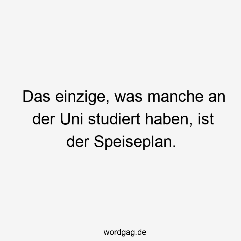 Das einzige, was manche an der Uni studiert haben, ist der Speiseplan.