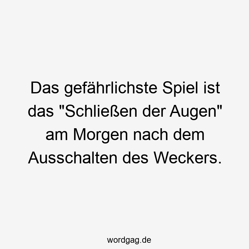 Das gefährlichste Spiel ist das „Schließen der Augen“ am Morgen nach dem Ausschalten des Weckers.