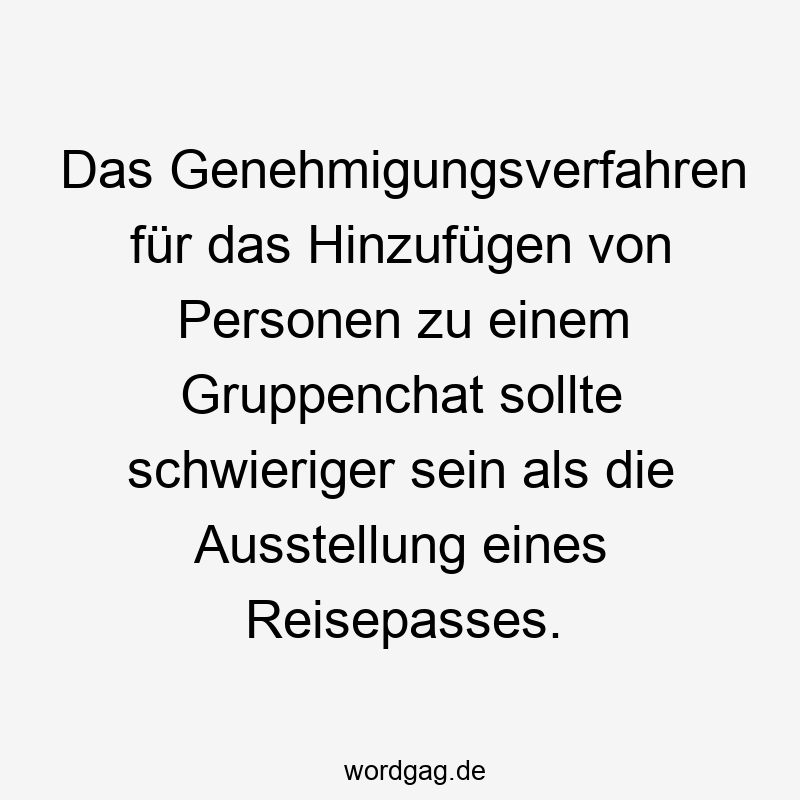Das Genehmigungsverfahren für das Hinzufügen von Personen zu einem Gruppenchat sollte schwieriger sein als die Ausstellung eines Reisepasses.