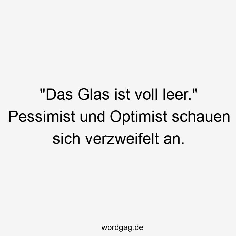 „Das Glas ist voll leer.“ Pessimist und Optimist schauen sich verzweifelt an.