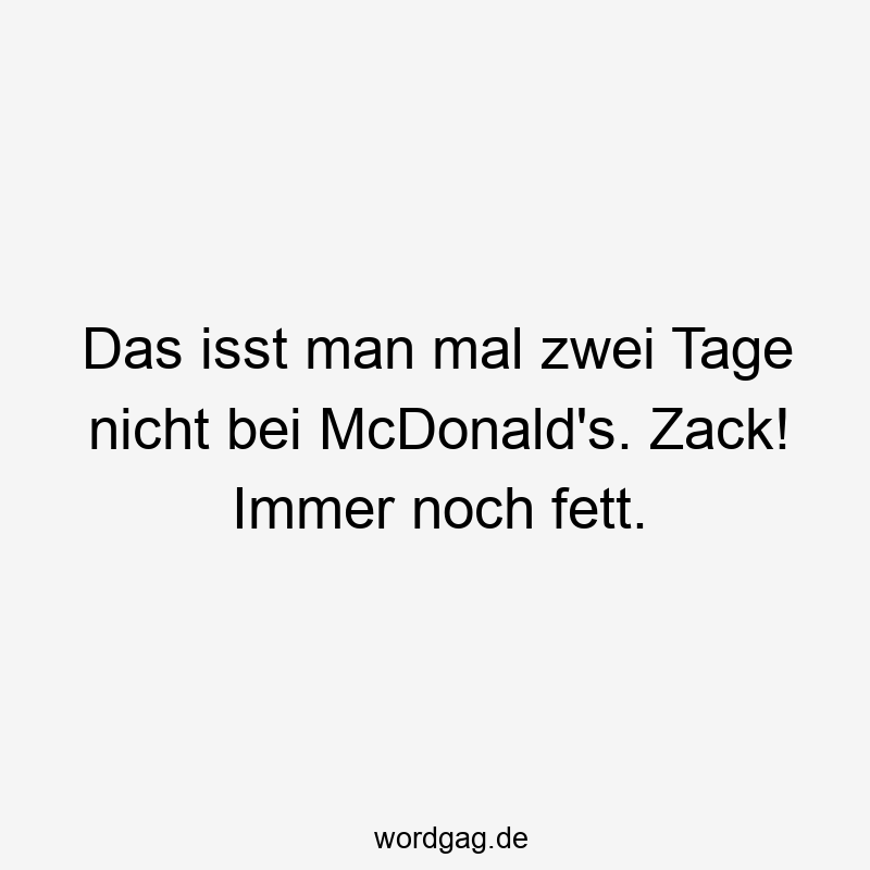 Lustige Sprüche: zack - Das isst man mal zwei Tage nicht bei McDonald’s. Zack! Immer noch fett.