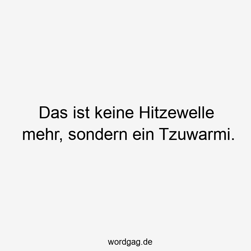Das ist keine Hitzewelle mehr, sondern ein Tzuwarmi.