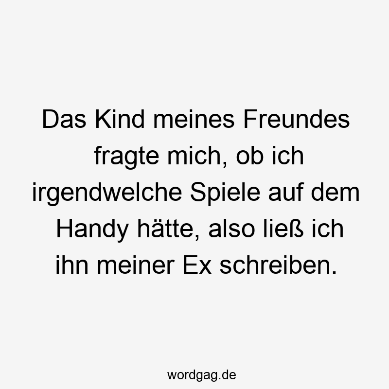 Das Kind meines Freundes fragte mich, ob ich irgendwelche Spiele auf dem Handy hätte, also ließ ich ihn meiner Ex schreiben.