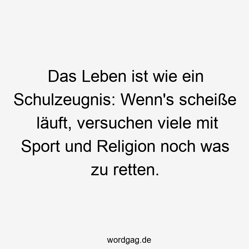 Das Leben ist wie ein Schulzeugnis: Wenn’s scheiße läuft, versuchen viele mit Sport und Religion noch was zu retten.