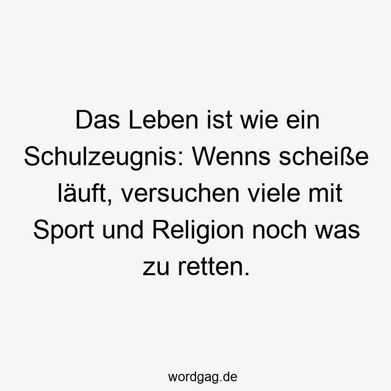 Das Leben ist wie ein Schulzeugnis: Wenns scheiße läuft, versuchen viele mit Sport und Religion noch was zu retten.