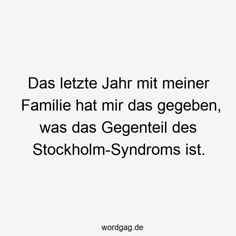 Das letzte Jahr mit meiner Familie hat mir das gegeben, was das Gegenteil des Stockholm-Syndroms ist.