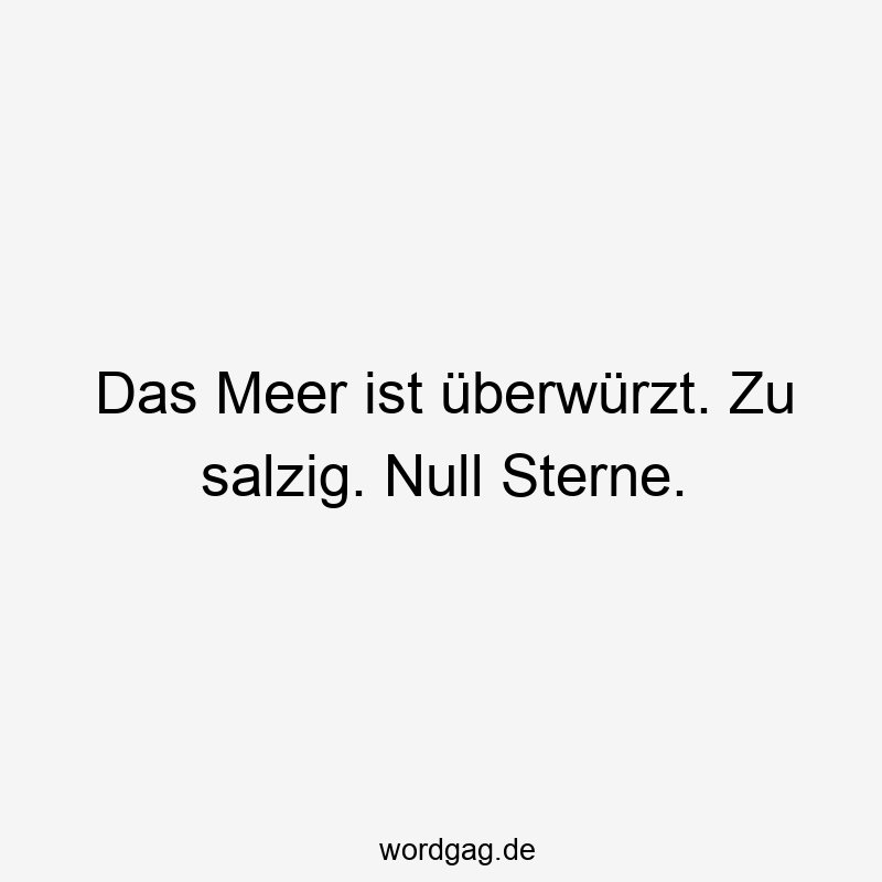 Das Meer ist überwürzt. Zu salzig. Null Sterne.