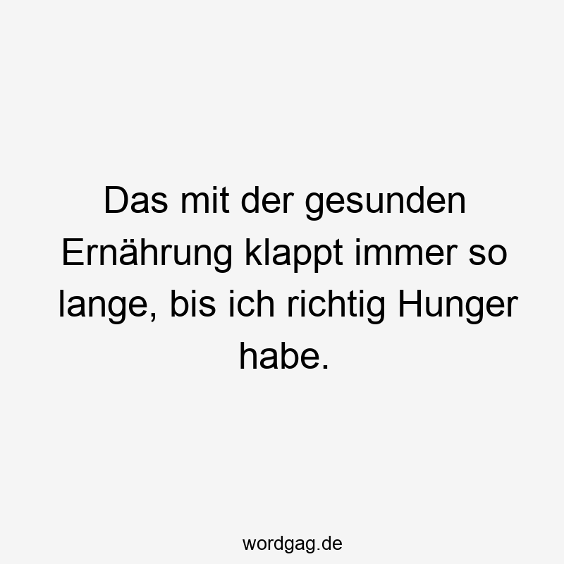 Das mit der gesunden Ernährung klappt immer so lange, bis ich richtig Hunger habe.