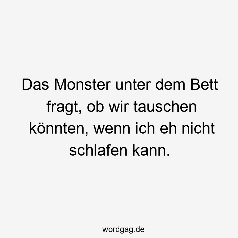 Das Monster unter dem Bett fragt, ob wir tauschen könnten, wenn ich eh nicht schlafen kann.