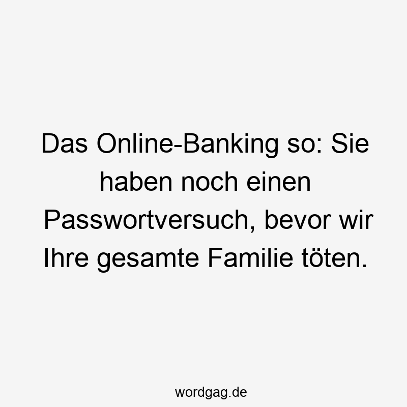 Das Online-Banking so: Sie haben noch einen Passwortversuch, bevor wir Ihre gesamte Familie töten.