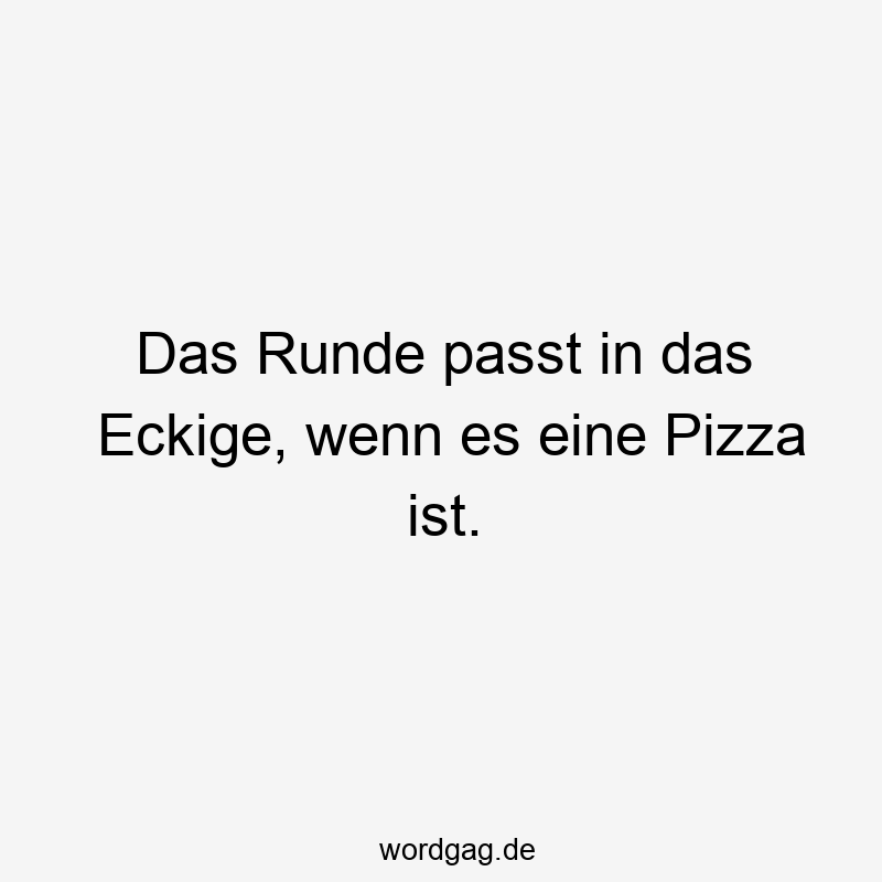 Lustige Sprüche: passt - Das Runde passt in das Eckige, wenn es eine Pizza ist.