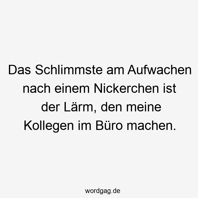 Das Schlimmste am Aufwachen nach einem Nickerchen ist der Lärm, den meine Kollegen im Büro machen.