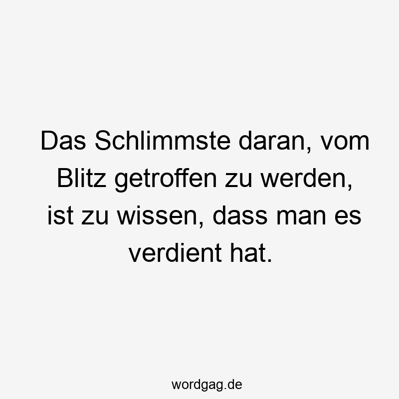 Das Schlimmste daran, vom Blitz getroffen zu werden, ist zu wissen, dass man es verdient hat.